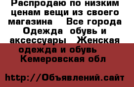 Распродаю по низким ценам вещи из своего магазина  - Все города Одежда, обувь и аксессуары » Женская одежда и обувь   . Кемеровская обл.